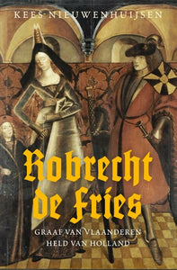 Robrecht de Fries - Graaf van Vlaanderen, held van Holland
